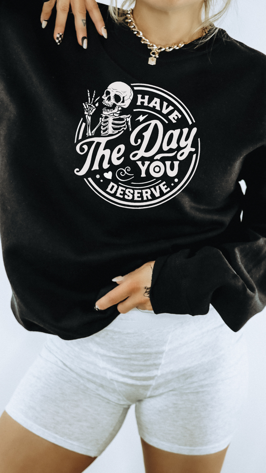 have the day you deserve crewneck sweater *design on front*